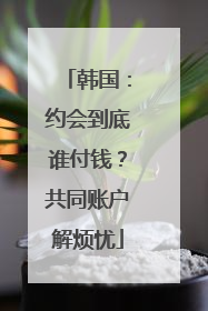 韩国：约会到底谁付钱？共同账户解烦忧