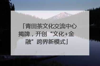 青田茶文化交流中心揭牌，开创“文化+金融”跨界新模式