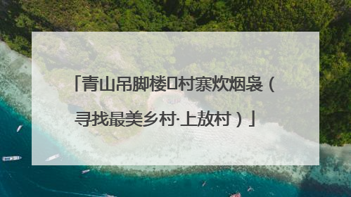 青山吊脚楼 村寨炊烟袅（寻找最美乡村·上敖村）
