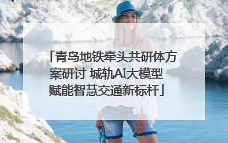 青岛地铁牵头共研体方案研讨 城轨AI大模型赋能智慧交通新标杆
