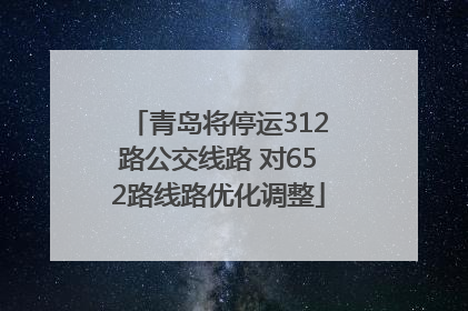 青岛将停运312路公交线路 对652路线路优化调整