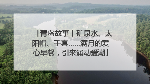青岛故事丨矿泉水、太阳帽、手套……满月的爱心早餐，引来涌动爱潮