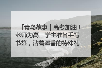 青岛故事｜高考加油！老师为高三学生准备手写书签，沾着墨香的特殊礼物有满满的祝福