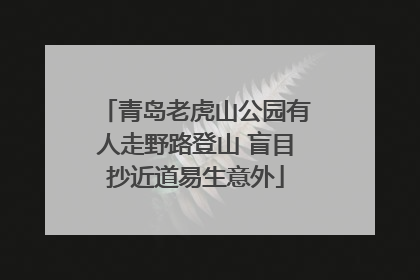 青岛老虎山公园有人走野路登山 盲目抄近道易生意外