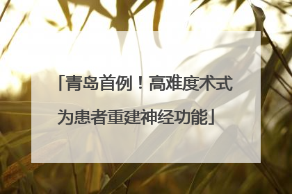 青岛首例！高难度术式为患者重建神经功能