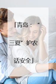 青岛：“三夏”护农话安全