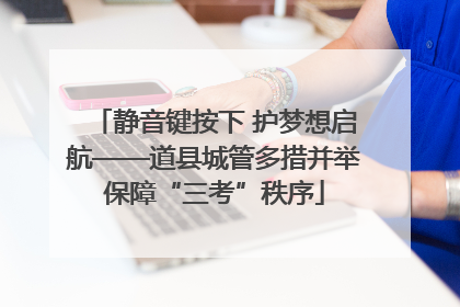 静音键按下 护梦想启航——道县城管多措并举保障“三考”秩序