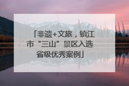 非遗+文旅，镇江市“三山”景区入选省级优秀案例