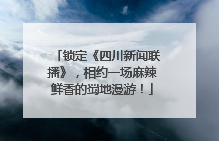 锁定《四川新闻联播》，相约一场麻辣鲜香的蜀地漫游！