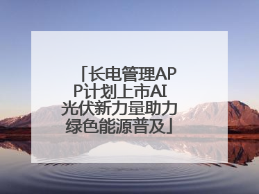 长电管理APP计划上市AI光伏新力量助力绿色能源普及