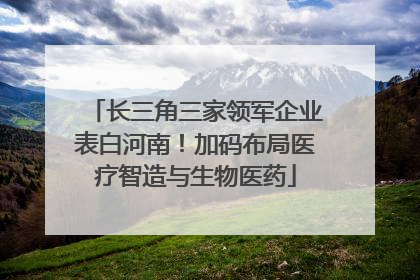 长三角三家领军企业表白河南！加码布局医疗智造与生物医药