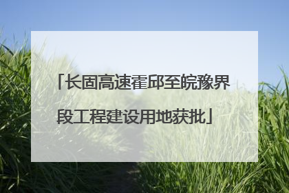 长固高速霍邱至皖豫界段工程建设用地获批
