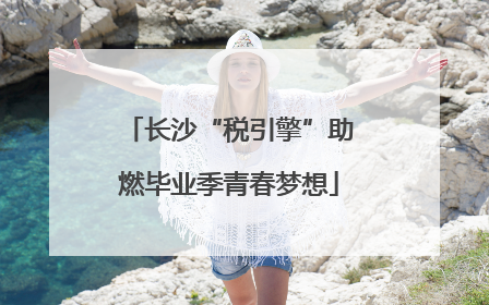 长沙“税引擎”助燃毕业季青春梦想