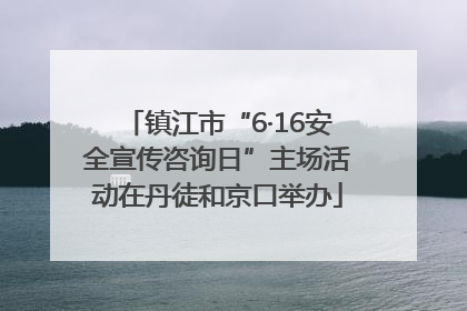 镇江市“6·16安全宣传咨询日”主场活动在丹徒和京口举办