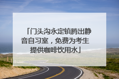 门头沟永定镇腾出静音自习室，免费为考生提供咖啡饮用水