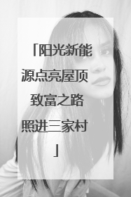 阳光新能源点亮屋顶 致富之路照进三家村