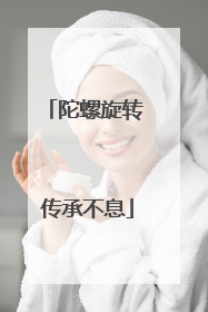 陀螺旋转 传承不息