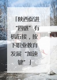 陕西促进“四链”有机衔接，按下职业教育发展“加速键”