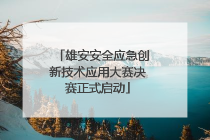 雄安安全应急创新技术应用大赛决赛正式启动