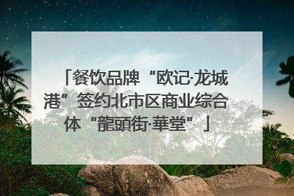 餐饮品牌“欧记·龙城港”签约北市区商业综合体“龍頭街·華堂”
