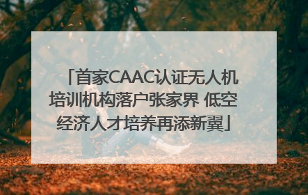 首家CAAC认证无人机培训机构落户张家界 低空经济人才培养再添新翼