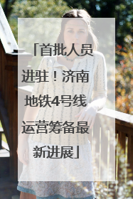 首批人员进驻！济南地铁4号线运营筹备最新进展