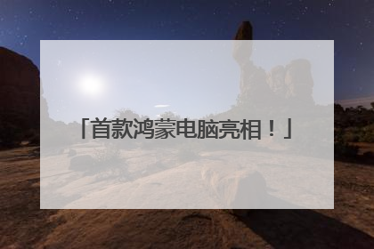 首款鸿蒙电脑亮相！