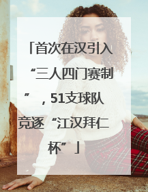 首次在汉引入“三人四门赛制”，51支球队竞逐“江汉拜仁杯”