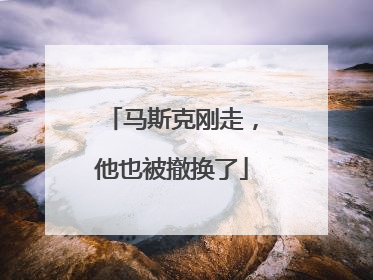 马斯克刚走，他也被撤换了