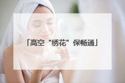 高空“绣花”保畅通