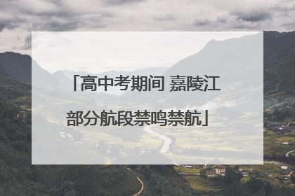 高中考期间 嘉陵江部分航段禁鸣禁航