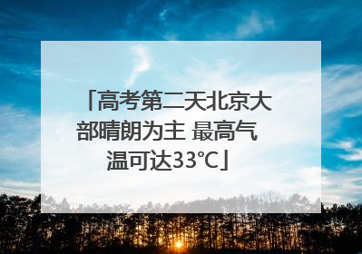 高考第二天北京大部晴朗为主 最高气温可达33℃