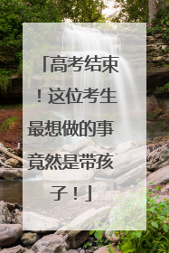 高考结束！这位考生最想做的事竟然是带孩子！