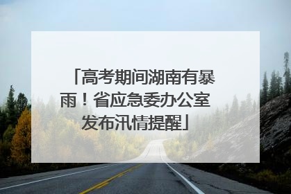 高考期间湖南有暴雨！省应急委办公室发布汛情提醒