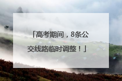 高考期间，8条公交线路临时调整！