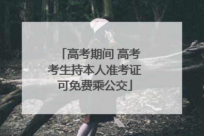 高考期间 高考考生持本人准考证可免费乘公交