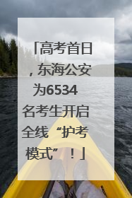 高考首日，东海公安为6534名考生开启全线“护考模式”！