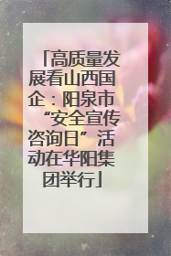 高质量发展看山西国企：阳泉市“安全宣传咨询日”活动在华阳集团举行