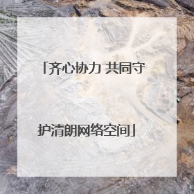 齐心协力 共同守护清朗网络空间