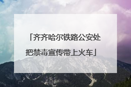 齐齐哈尔铁路公安处把禁毒宣传带上火车