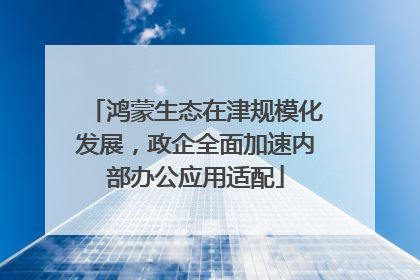 鸿蒙生态在津规模化发展，政企全面加速内部办公应用适配