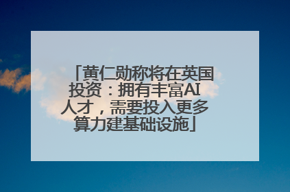 黄仁勋称将在英国投资：拥有丰富AI人才，需要投入更多算力建基础设施