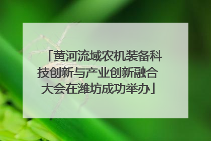 黄河流域农机装备科技创新与产业创新融合大会在潍坊成功举办