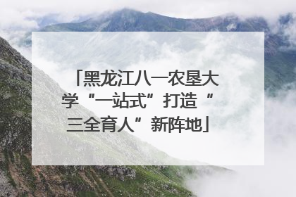 黑龙江八一农垦大学“一站式”打造“三全育人”新阵地