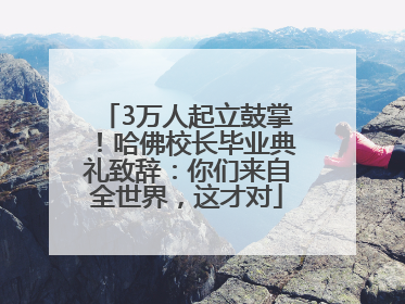 3万人起立鼓掌！哈佛校长毕业典礼致辞：你们来自全世界，这才对
