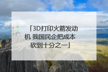 3D打印火箭发动机 我国民企把成本砍到十分之一