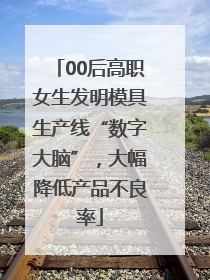 00后高职女生发明模具生产线“数字大脑”，大幅降低产品不良率