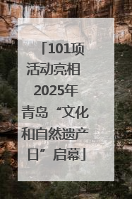 101项活动亮相 2025年青岛“文化和自然遗产日”启幕