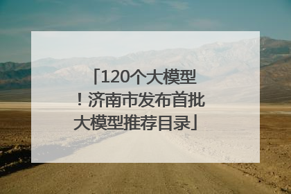 120个大模型！济南市发布首批大模型推荐目录