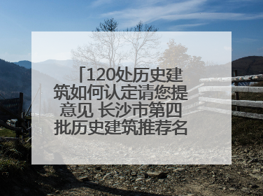 120处历史建筑如何认定请您提意见 长沙市第四批历史建筑推荐名单出炉